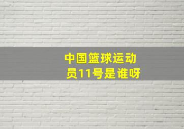 中国篮球运动员11号是谁呀