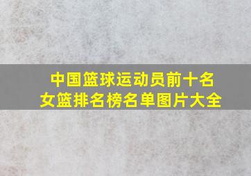 中国篮球运动员前十名女篮排名榜名单图片大全