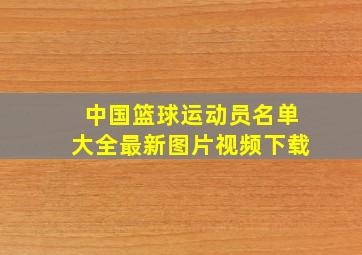 中国篮球运动员名单大全最新图片视频下载