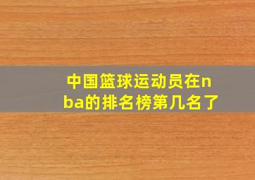 中国篮球运动员在nba的排名榜第几名了