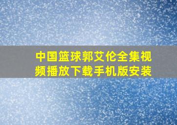 中国篮球郭艾伦全集视频播放下载手机版安装