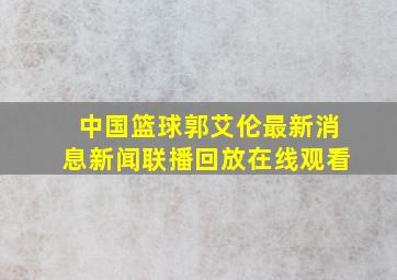 中国篮球郭艾伦最新消息新闻联播回放在线观看