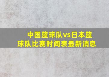 中国篮球队vs日本篮球队比赛时间表最新消息