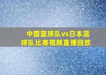 中国篮球队vs日本篮球队比赛视频直播回放