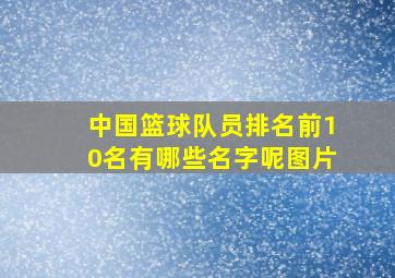 中国篮球队员排名前10名有哪些名字呢图片