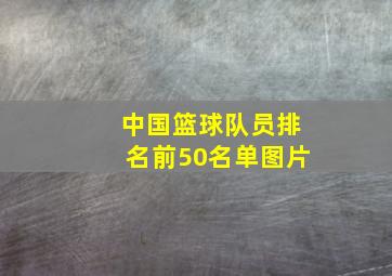 中国篮球队员排名前50名单图片