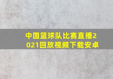 中国篮球队比赛直播2021回放视频下载安卓