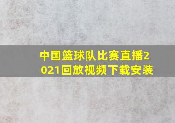 中国篮球队比赛直播2021回放视频下载安装