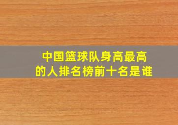 中国篮球队身高最高的人排名榜前十名是谁