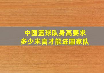 中国篮球队身高要求多少米高才能进国家队