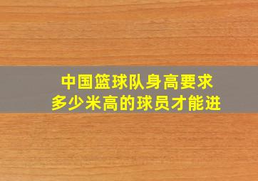 中国篮球队身高要求多少米高的球员才能进