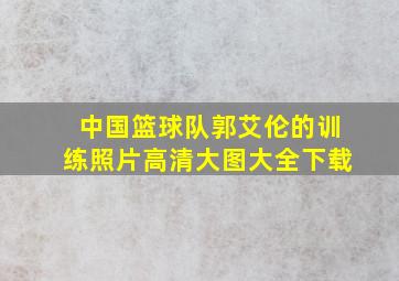 中国篮球队郭艾伦的训练照片高清大图大全下载