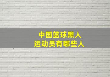 中国篮球黑人运动员有哪些人