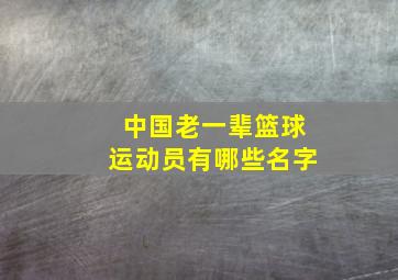 中国老一辈篮球运动员有哪些名字