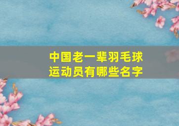 中国老一辈羽毛球运动员有哪些名字