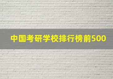 中国考研学校排行榜前500