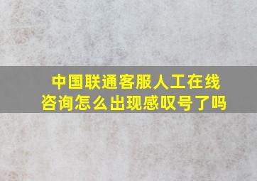 中国联通客服人工在线咨询怎么出现感叹号了吗