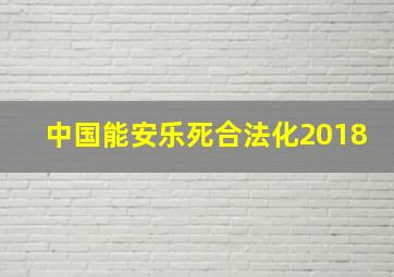 中国能安乐死合法化2018