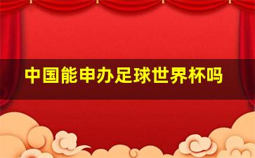 中国能申办足球世界杯吗