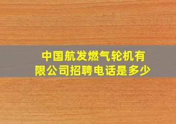 中国航发燃气轮机有限公司招聘电话是多少