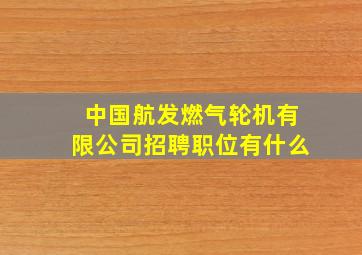 中国航发燃气轮机有限公司招聘职位有什么