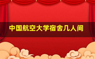 中国航空大学宿舍几人间