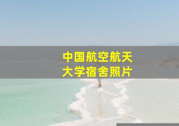 中国航空航天大学宿舍照片