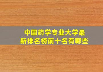 中国药学专业大学最新排名榜前十名有哪些