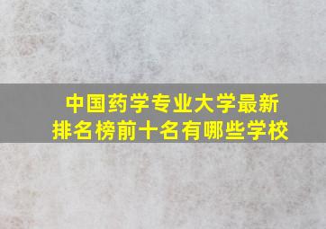 中国药学专业大学最新排名榜前十名有哪些学校