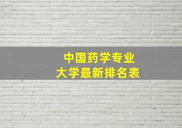 中国药学专业大学最新排名表