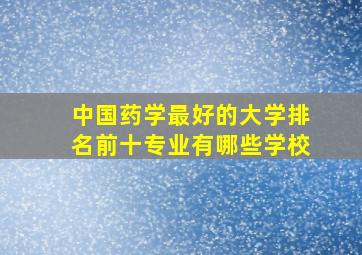 中国药学最好的大学排名前十专业有哪些学校