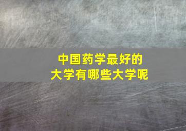 中国药学最好的大学有哪些大学呢