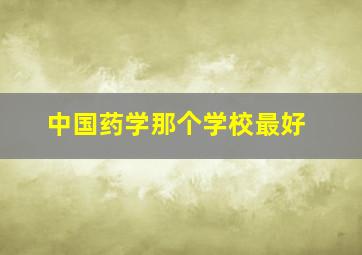 中国药学那个学校最好