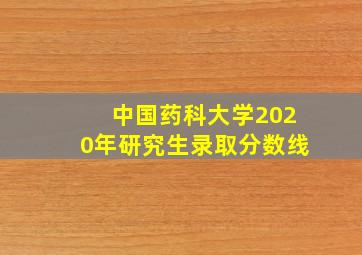 中国药科大学2020年研究生录取分数线