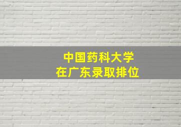 中国药科大学在广东录取排位