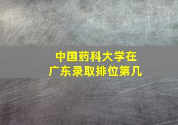 中国药科大学在广东录取排位第几