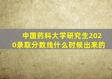 中国药科大学研究生2020录取分数线什么时候出来的