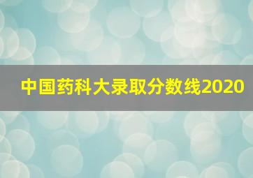 中国药科大录取分数线2020