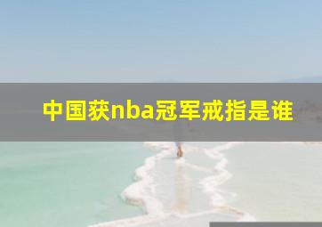 中国获nba冠军戒指是谁