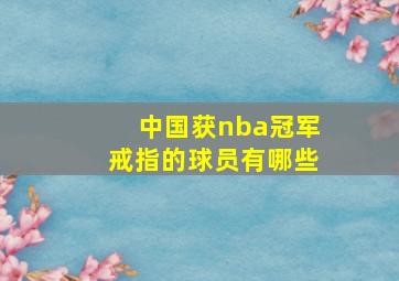 中国获nba冠军戒指的球员有哪些