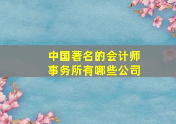 中国著名的会计师事务所有哪些公司