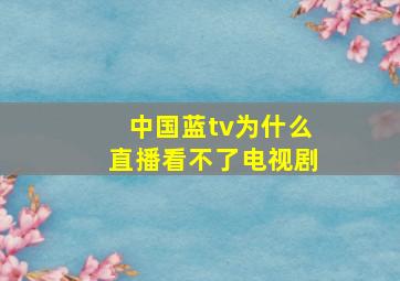 中国蓝tv为什么直播看不了电视剧