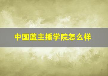 中国蓝主播学院怎么样