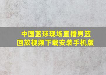 中国蓝球现场直播男篮回放视频下载安装手机版