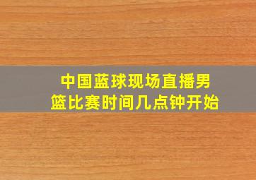 中国蓝球现场直播男篮比赛时间几点钟开始