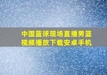 中国蓝球现场直播男篮视频播放下载安卓手机