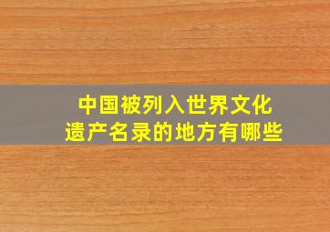 中国被列入世界文化遗产名录的地方有哪些