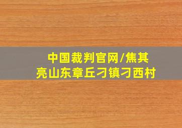 中国裁判官网//焦其亮山东章丘刁镇刁西村