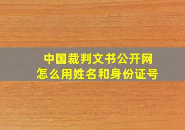 中国裁判文书公开网怎么用姓名和身份证号