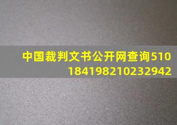 中国裁判文书公开网查询510184198210232942